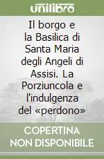 Più Venduto Il borgo e la Basilica di Santa Maria degli Angeli di Assisi. La Porziuncola e l‘indulgenza del «perdono»