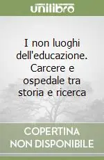 I non luoghi dell‘educazione. Carcere e ospedale tra storia e ricerca Reso Gratuito