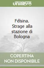 Subito Disponibile Félsina. Strage alla stazione di Bologna