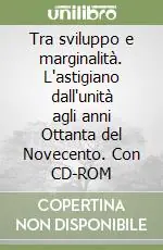 Acquista Ora Tra sviluppo e marginalità. L‘astigiano dall‘unità agli anni Ottanta del Novecento. Con CD-ROM