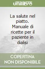 La salute nel piatto. Manuale di ricette per il paziente in dialisi Offerta Lampo