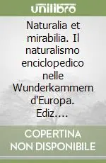 Di Tendenza Naturalia et mirabilia. Il naturalismo enciclopedico nelle Wunderkammern d‘Europa. Ediz. illustrata