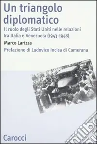 Must-Have Un triangolo diplomatico. Il ruolo degli Stati Uniti nelle relazioni tra Italia e Venezuela (1943-1948)