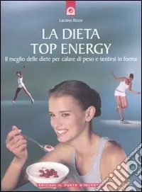 La dieta top energy. Il meglio delle diete per calare di peso e sentirsi in forma Novità