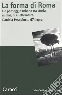Offerta Lampo La forma di Roma. Un paesaggio urbano tra storia, immagini e letteratura