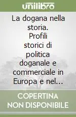 Spedito Oggi La dogana nella storia. Profili storici di politica doganale e commerciale in Europa e nel mondo. Ediz. inglese