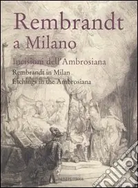 Rembrandt a Milano. Incisioni dell‘Ambrosiana-Rembrandt in Milan. Etchings in the Ambrosiana. Catalogo della mostra (Milano, 4 maggio-3 settembre 2006) Popolare