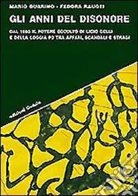 Ordina Subito Gli anni del disonore. Dal 1965 il potere occulto di Licio Gelli e della loggia P2 tra affari, scandali e stragi