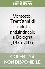 Ventotto. Trent‘anni di condotta antisindacale a Bologna (1975-2005) A Buon Prezzo