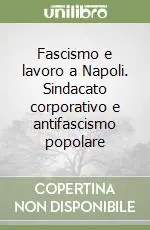 Fascismo e lavoro a Napoli. Sindacato corporativo e antifascismo popolare Esclusivo