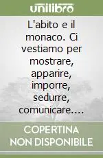 L‘abito e il monaco. Ci vestiamo per mostrare, apparire, imporre, sedurre, comunicare. Per ripararci qualche volta Pagamento Sicuro
