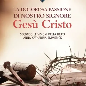 Occasione Imperdibile La dolorosa passione di nostro Signore Gesù Cristo. Secondo le visioni della beata Anna Katharina Emmerick