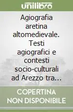 Ultime Pezzi Agiografia aretina altomedievale. Testi agiografici e contesti socio-culturali ad Arezzo tra VI e XI secolo