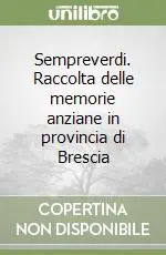 Sempreverdi. Raccolta delle memorie anziane in provincia di Brescia Acquista Ora