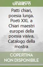 Patti chiari, poesia lunga. Poeti XXL a Chiari maestri europei della poesia visiva. Catalogo della mostra Esclusivo