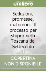 Novità Seduzioni, promesse, matrimoni. Il processo per stupro nella Toscana del Settecento