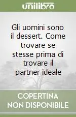 Gli uomini sono il dessert. Come trovare se stesse prima di trovare il partner ideale Ultime Pezzi