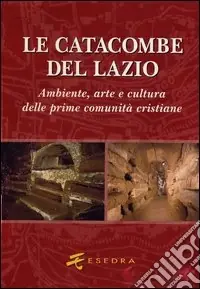 Prezzo Ridotto Le catacombe del Lazio. Ambiente, arte e cultura delle prime comunità cristiane