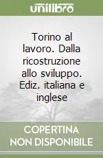 Torino al lavoro. Dalla ricostruzione allo sviluppo. Ediz. italiana e inglese Novità