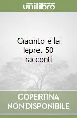 Quantità Limitata Giacinto e la lepre. 50 racconti