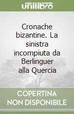 Cronache bizantine. La sinistra incompiuta da Berlinguer alla Quercia Prezzo Basso