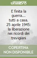 E finita la guerra... tutti a casa. 25 aprile 1945 la liberazione nei ricordi dei trevigiani Prezzo Basso