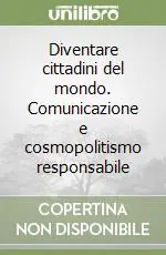 Consegna Rapida Diventare cittadini del mondo. Comunicazione e cosmopolitismo responsabile