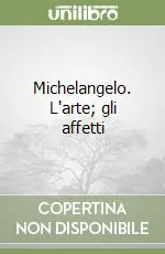 Scelto Dai Clienti Michelangelo. L‘arte; gli affetti