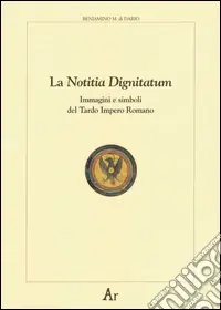 Ultimissimo Modello La notitia dignitatum. Immagini e simboli del tardo impero romano