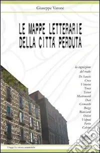 Le mappe letterarie della città perduta. La cognizione del reale De Sanctis, Croce, Vittorini, Troisi, Testori, Mastronardi, Davì, Cremaschi, Buzzi, Bianciardi... Offerta Del Giorno