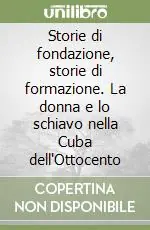 Compra Oggi Stesso Storie di fondazione, storie di formazione. La donna e lo schiavo nella Cuba dell‘Ottocento