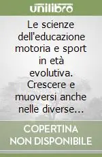 Le scienze dell‘educazione motoria e sport in età evolutiva. Crescere e muoversi anche nelle diverse abilità Consegna Rapida