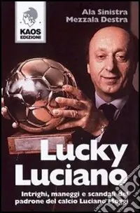 Offerta Del Giorno Lucky Luciano. Intrighi maneggi scandali del padrone del calcio Luciano Moggi