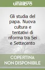 Gli studia del papa. Nuova cultura e tentativi di riforma tra Sei e Settecento Subito Disponibile