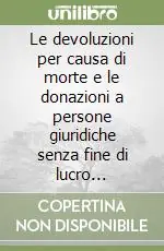 Le devoluzioni per causa di morte e le donazioni a persone giuridiche senza fine di lucro nell‘attività notarile Popolare