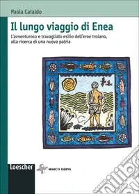 Il lungo viaggio di Enea. L‘avventuroso e travagliato esilio dell‘eroe troiano, alla ricerca di una nuova patria Compra Online