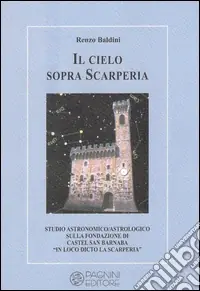 Prezzo Conveniente Il cielo sopra Scarperia. Studio astronomico/astrologico sulla fondazione di Castel San Barnaba (Scarperia)