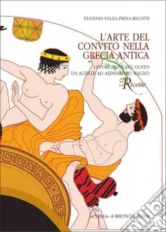 L‘arte del convito nella Grecia antica. L‘evoluzione del gusto da Achille a Alessandro Ultime Pezzi