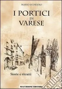 Ultimissimo Modello I portici di Varese. Storie e ritratti