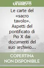 Le carte del «sacro tavolo». Aspetti del pontificato di Pio X dai documenti del suo archivio privato Miglior Prezzo
