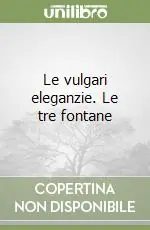 Le vulgari eleganzie. Le tre fontane Compra Adesso