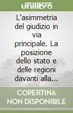 L‘asimmetria del giudizio in via principale. La posizione dello stato e delle regioni davanti alla corte costituzionale Promo Stagionale