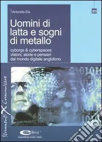 Nuovo Arrivo Uomini di latta e sogni di metallo. Cyborgs & cyberspaces visioni, storie e pensieri dal mondo digitale anglofono