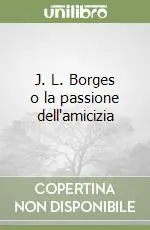 Offerta Lampo J. L. Borges o la passione dell‘amicizia