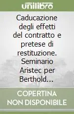 Caducazione degli effetti del contratto e pretese di restituzione. Seminario Aristec per Berthold Kupisch (Roma, 20-22 giugno 2002) Occasione Imperdibile