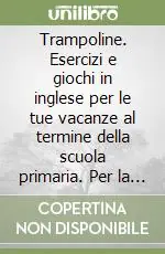 Consegna Rapida Trampoline. Esercizi e giochi in inglese per le tue vacanze al termine della scuola primaria. Per la Scuola elementare