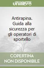 Antirapina. Guida alla sicurezza per gli operatori di sportello Compra Adesso