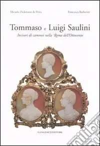 Vendita Finale Tommaso e Luigi Saulini. Incisori di cammei nella Roma dell‘Ottocento. Ediz. illustrata
