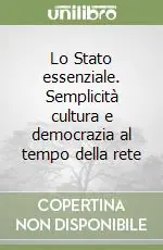 Lo Stato essenziale. Semplicità cultura e democrazia al tempo della rete Subito Disponibile