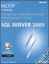 Designing a Database Server Infrastructure Using Microsoft SQL Server 2005. MCITP Training (Esame 70-443). Con CD-ROM Bestseller